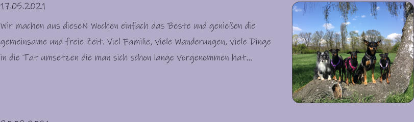 17.05.2021 Wir machen aus dieseN Wochen einfach das Beste und genießen die gemeinsame und freie Zeit. Viel Familie, viele Wanderungen, viele Dinge in die Tat umsetzen die man sich schon lange vorgenommen hat…
